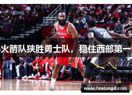 火箭队狭胜勇士队，稳住西部第一