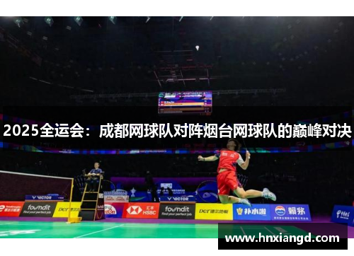 2025全运会：成都网球队对阵烟台网球队的巅峰对决