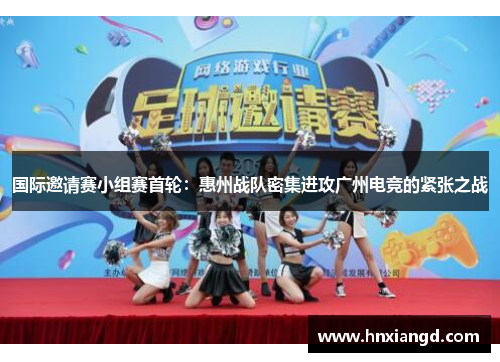 国际邀请赛小组赛首轮：惠州战队密集进攻广州电竞的紧张之战