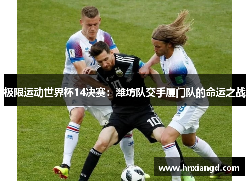 极限运动世界杯14决赛：潍坊队交手厦门队的命运之战